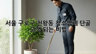서울 구로구 천왕동 청소업체 단골 고객 되는 비법