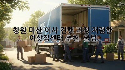 창원 마산 이사 진행 과정: 저렴한 이삿짐센터 추천 & 꿀팁! ✨
