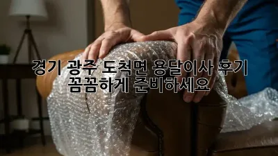 경기 광주 도척면 용달이사 후기: 꼼꼼하게 준비하세요!