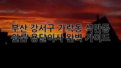 부산 강서구 가락동, 식만동 원룸 용달이사 완벽 가이드