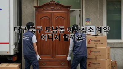 대구 북구 도남동 이사청소 예약, 어디서 할까요?